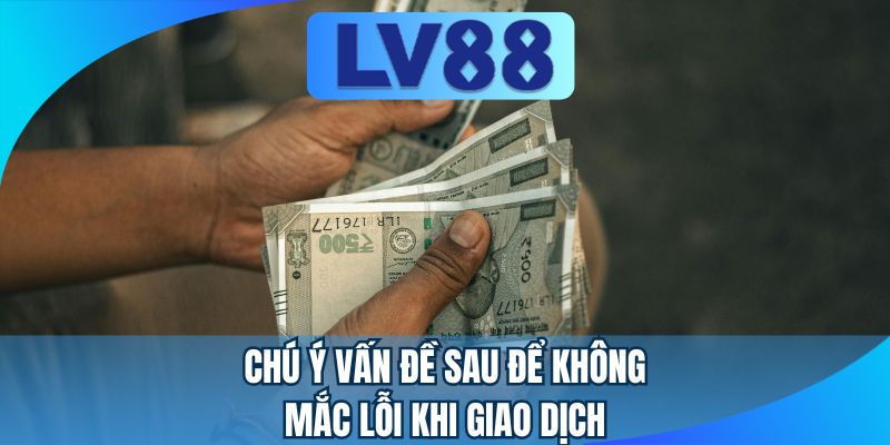 Chú ý vấn đề sau để không mắc lỗi khi giao dịch