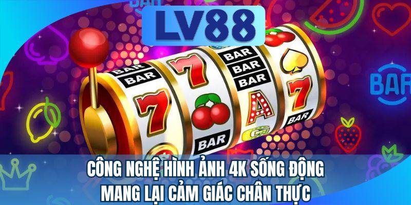 Công nghệ hình ảnh 4K sống động mang lại cảm giác chân thực