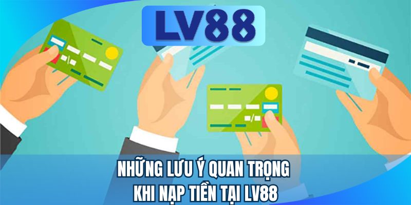 Những lưu ý quan trọng khi nạp tiền tại LV88