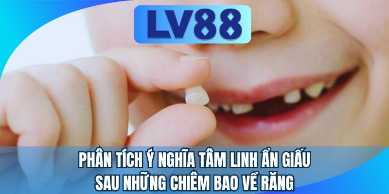 Phân tích ý nghĩa tâm linh ẩn giấu sau những chiêm bao về răng