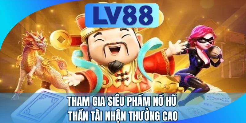 Tham gia siêu phẩm nổ hũ thần tài nhận thưởng cao