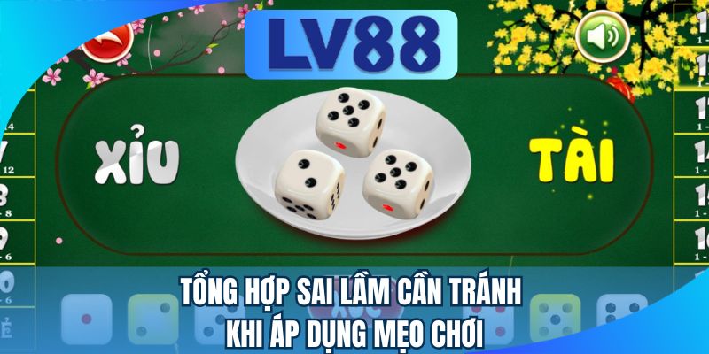 Tổng hợp sai lầm cần tránh khi áp dụng mẹo chơi